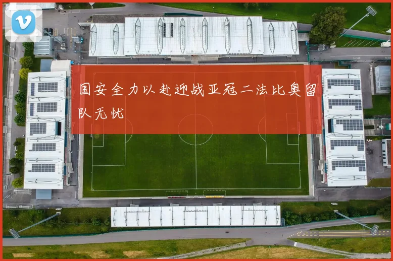 国安全力以赴迎战亚冠二法比奥留队无忧