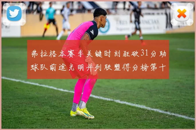 弗拉格本赛季关键时刻狂砍31分助球队前途光明并列联盟得分榜第十