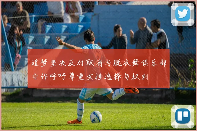 追梦坚决反对取消与脱衣舞俱乐部合作呼吁尊重女性选择与权利