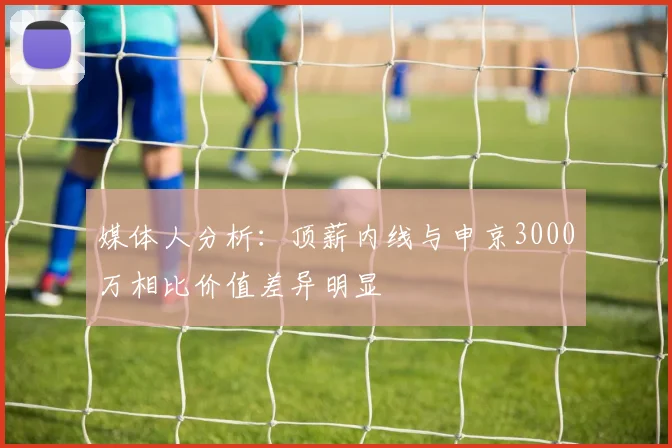 媒体人分析：顶薪内线与申京3000万相比价值差异明显