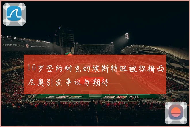 10岁签约耐克的埃斯特旺被称梅西尼奥引发争议与期待