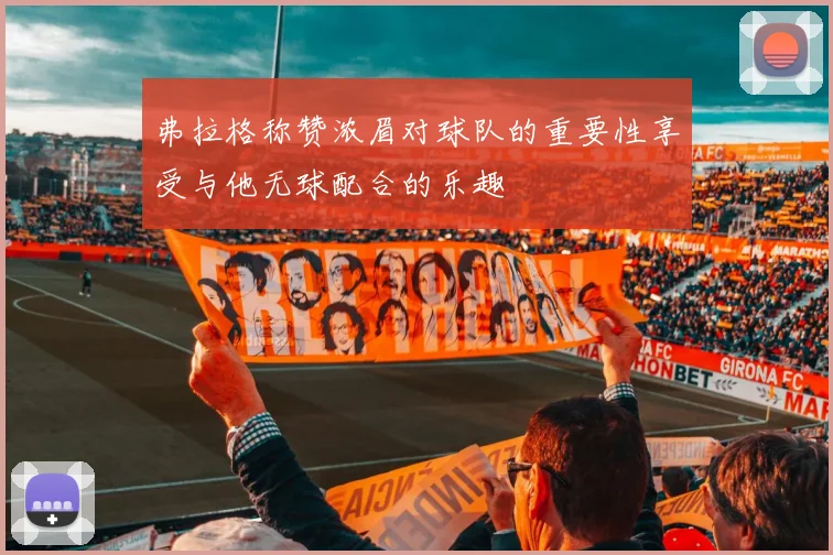 弗拉格称赞浓眉对球队的重要性享受与他无球配合的乐趣