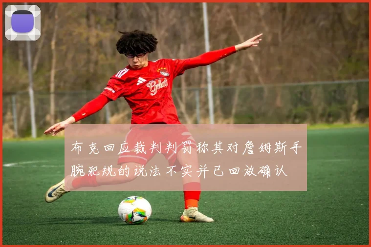 布克回应裁判判罚称其对詹姆斯手腕犯规的说法不实并已回放确认