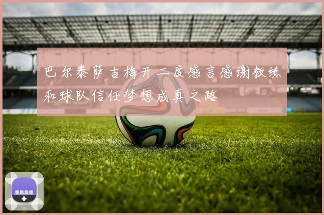巴尔泰萨吉梅开二度感言感谢教练和球队信任梦想成真之路