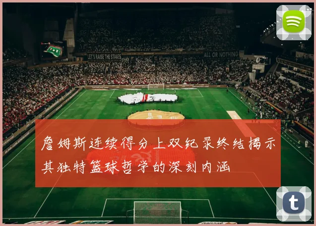 詹姆斯连续得分上双纪录终结揭示其独特篮球哲学的深刻内涵