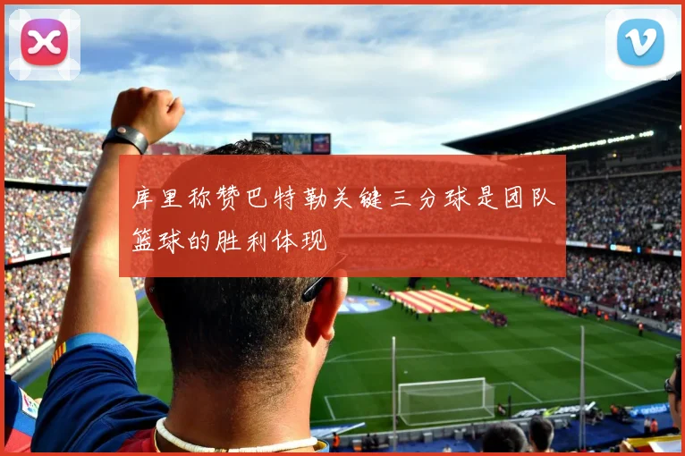 库里称赞巴特勒关键三分球是团队篮球的胜利体现