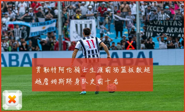 贾勒特阿伦骑士生涯前场篮板数超越詹姆斯跻身队史前十名