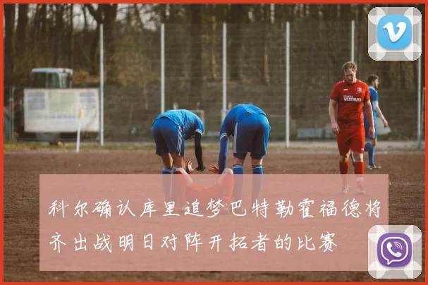 科尔确认库里追梦巴特勒霍福德将齐出战明日对阵开拓者的比赛