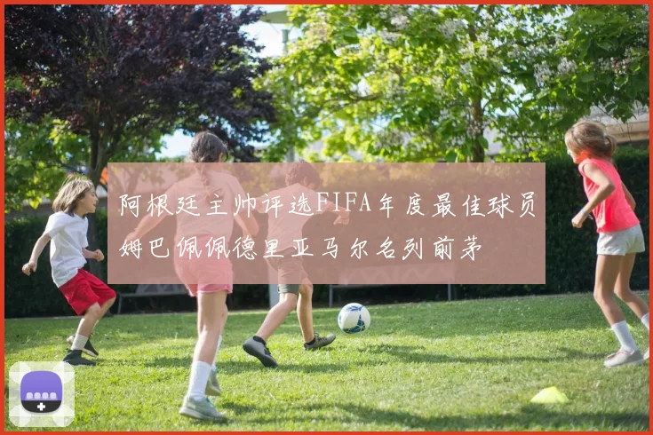 阿根廷主帅评选FIFA年度最佳球员姆巴佩佩德里亚马尔名列前茅