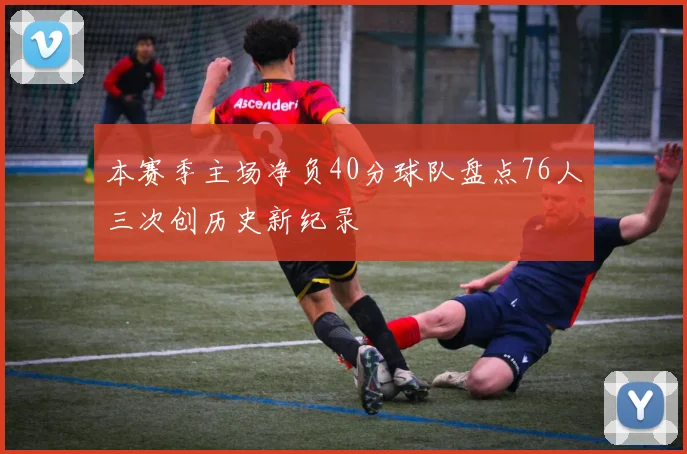 本赛季主场净负40分球队盘点76人三次创历史新纪录