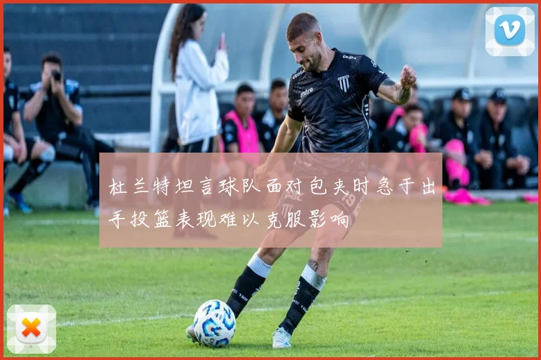 杜兰特坦言球队面对包夹时急于出手投篮表现难以克服影响