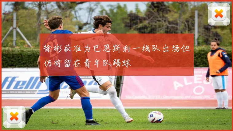 徐彬获准为巴恩斯利一线队出场但仍将留在青年队踢球