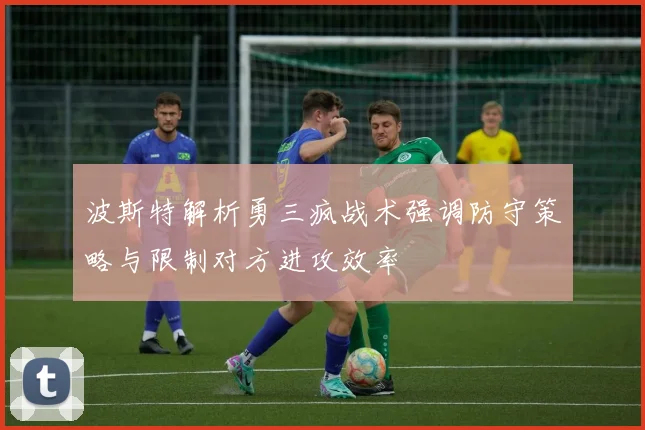 波斯特解析勇三疯战术强调防守策略与限制对方进攻效率