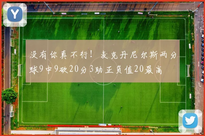 没有你真不行！麦克丹尼尔斯两分球9中9砍20分3助正负值20最高
